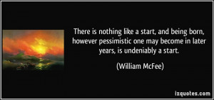 There is nothing like a start, and being born, however pessimistic one ...