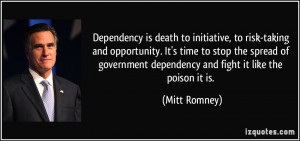 Dependency is death to initiative, to risk-taking and opportunity. It ...