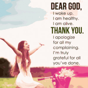 Dear God, I woke up, I am healthy, I am alive, thank you. I apologize ...