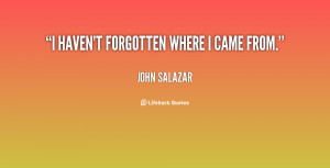 quote-John-Salazar-i-havent-forgotten-where-i-came-from-138615_1.png