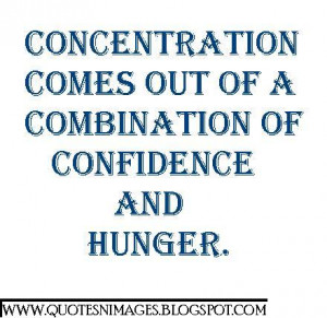 Concentration Comes Out Of A Combiation Of Confidence And Hunger ...