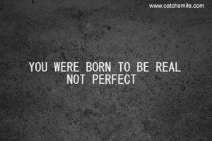 You Were Born To Be Real Not Perfect