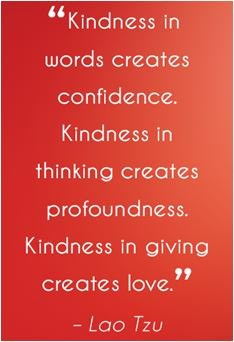 ... Kindness in thinking creates profoundness. Kindness in giving creates