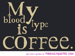 My Blood Type Is Coffee - Coffee Quote