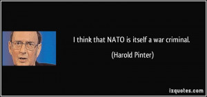think that NATO is itself a war criminal. - Harold Pinter