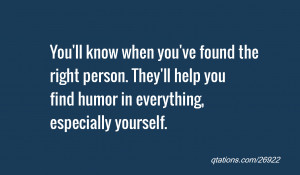 ... . They'll help you find humor in everything, especially yourself
