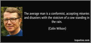 ... with the stoicism of a cow standing in the rain. - Colin Wilson