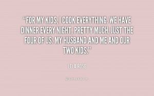 For my kids, I cook everything. We have dinner every night, pretty ...