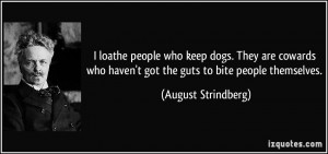 loathe people who keep dogs. They are cowards who haven't got the ...