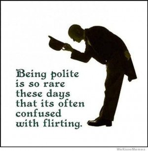 ... polite is so rare these days that it’s often confused with flirting