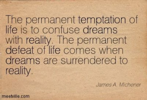 The permanent temptation of life is to confuse dreams with reality ...