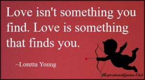 Love isn’t something you find. Love is something that finds you ...