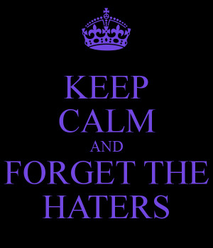 KEEP CALM AND FORGET THE HATERS