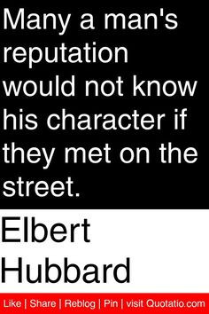 Elbert Hubbard - Many a man's reputation would not know his character ...