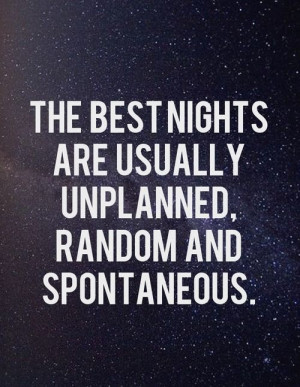 The best nights are usually unplanned, random and spontaneous