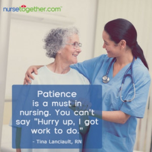 Patience is a must in nursing. You can't say hurry up, I got work to ...