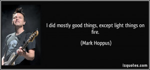 did mostly good things, except light things on fire. - Mark Hoppus