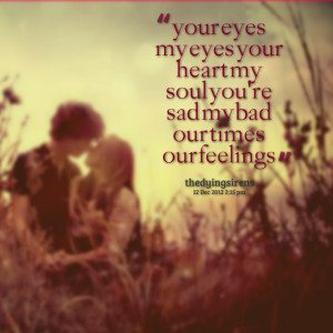 Quotes Picture: your eyes my eyes your heart my soul you're sad my bad ...