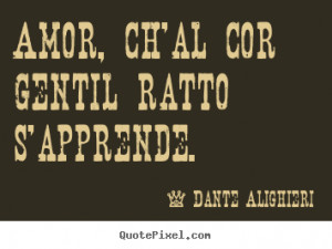 Amor, ch'al cor gentil ratto s'apprende. - Dante Alighieri. View more