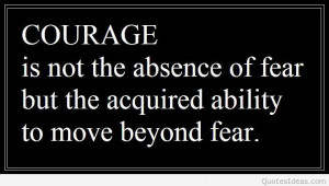 Is not he absence of fear, but the acquired ability to move beyond ...
