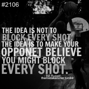 ... Make Your Opponent Believe You Might Block Every Shot. - Bill Russel