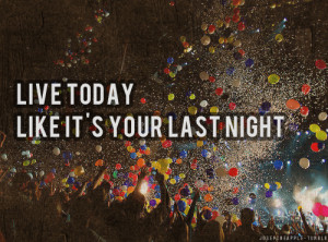 Live today like it's your last night.