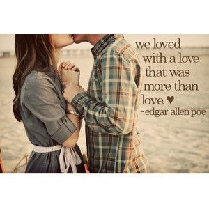 We loved with a love that was more than love. - Edgar Allan Poe