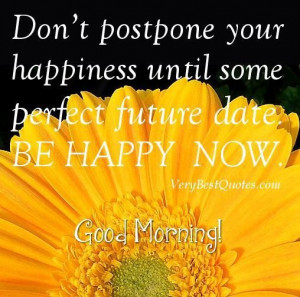 about happiness good morning quotes dont postpone your happiness until ...