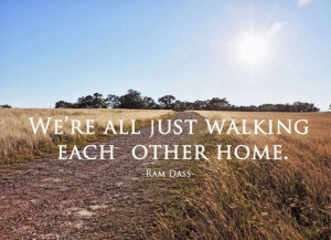 We’re all just walking each other home.”