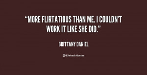 More flirtatious than me. I couldn't work it like she did.”