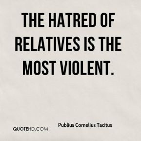 Publius Cornelius Tacitus - The hatred of relatives is the most ...