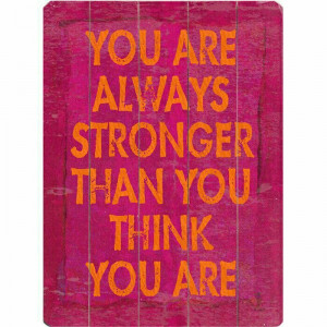 You are always stronger than you think you are.