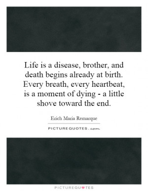 Life is a disease, brother, and death begins already at birth. Every ...