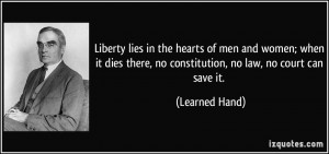 Liberty lies in the hearts of men and women; when it dies there, no ...