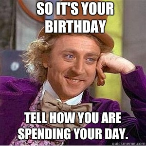 So its your birthday Tell how you are spending your day - willie wonka ...