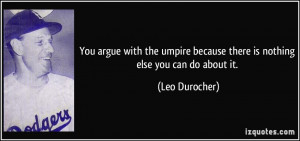 You argue with the umpire because there is nothing else you can do ...