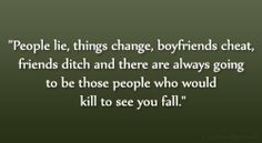 People lie, things change, boyfriends cheat, friends ditch and there ...