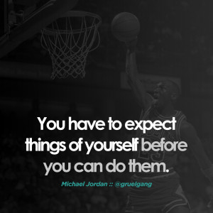 ... to expect things of yourself before you can do them.