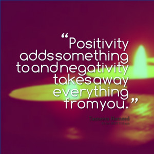 Quotes Picture: positivity adds something to and negativity takes away ...