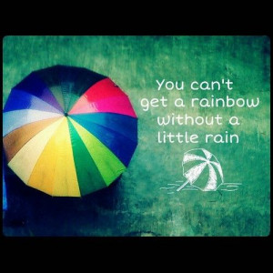 ... there will be a rainbow. Can't have a rainbow without a little rain