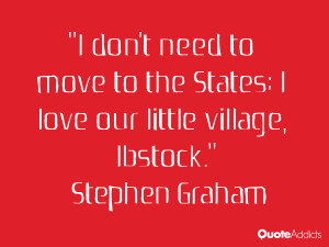 stephen graham quotes i don t need to move to the states i love our ...