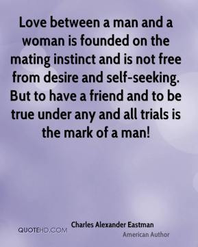 love between a man and a woman is founded on the mating instinct and ...