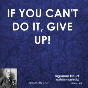Sigmund Freud - If you can't do it, give up!