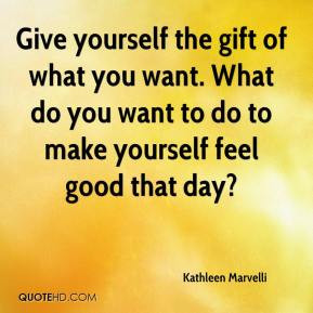Kathleen Marvelli - Give yourself the gift of what you want. What do ...