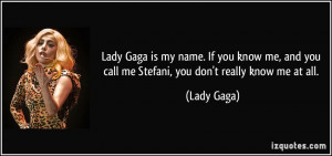 Lady Gaga is my name. If you know me, and you call me Stefani, you don ...