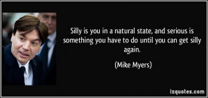 Silly is you in a natural state, and serious is something you have to ...