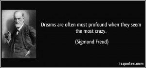 Dreams are often most profound when they seem the most crazy ...