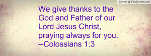 We give thanks to the God and Father of our Lord Jesus Christ, praying ...
