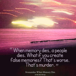 When memory dies, a people dies. What if you create false memories ...