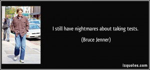 still have nightmares about taking tests. - Bruce Jenner